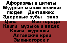 Афоризмы и цитаты. Мудрые мысли великих людей  «Дентилюкс». Здоровые зубы — зало › Цена ­ 293 - Все города Книги, музыка и видео » Книги, журналы   . Алтайский край,Змеиногорск г.